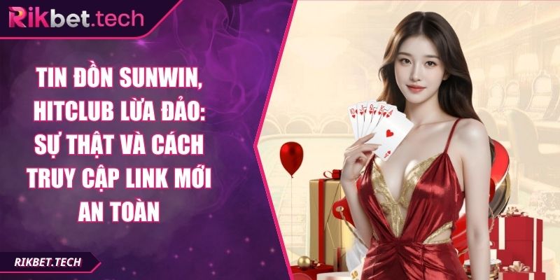 Tin đồn Sunwin, Hitclub lừa đảo: Sự thật và cách truy cập link mới an toàn